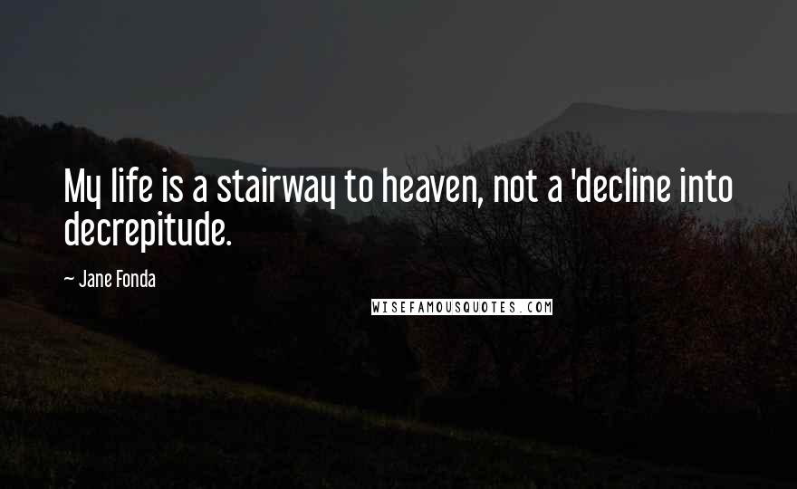 Jane Fonda Quotes: My life is a stairway to heaven, not a 'decline into decrepitude.