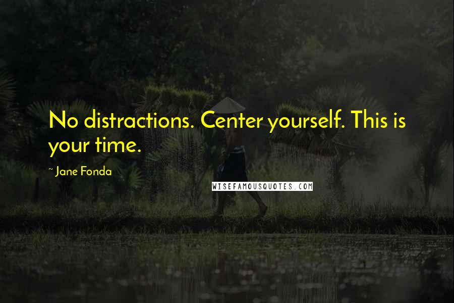 Jane Fonda Quotes: No distractions. Center yourself. This is your time.