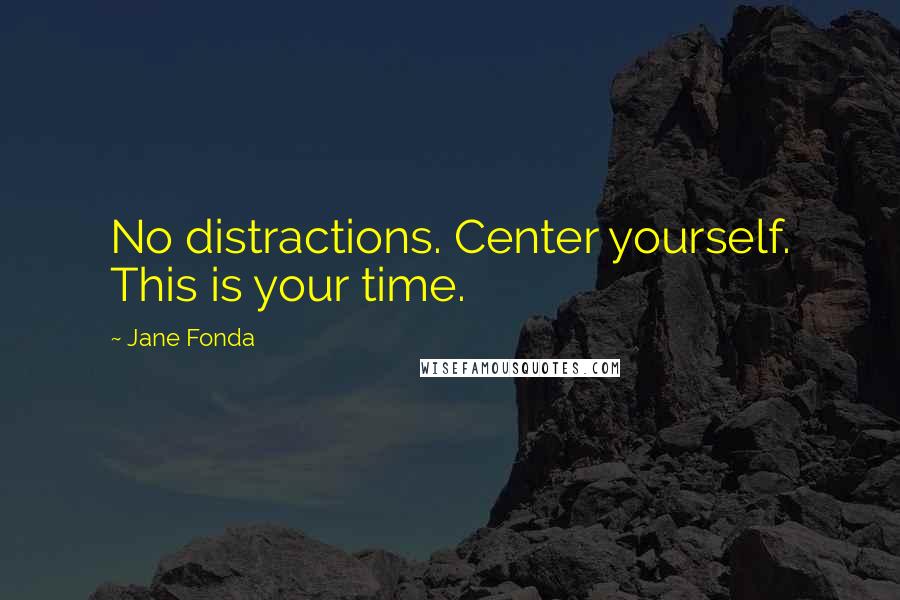Jane Fonda Quotes: No distractions. Center yourself. This is your time.