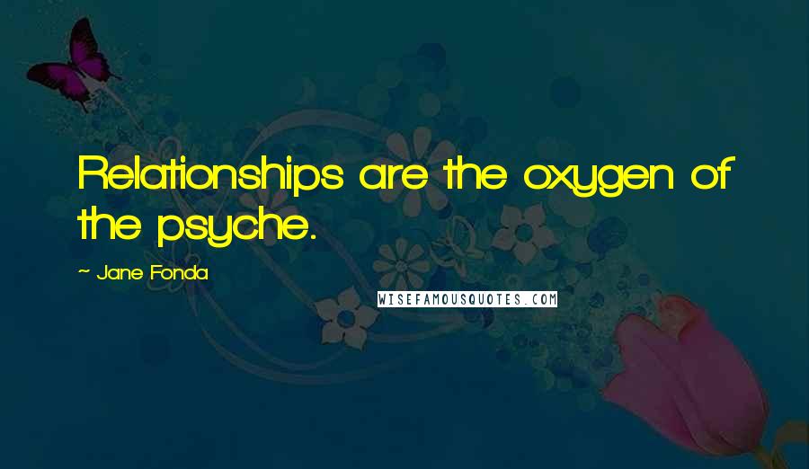 Jane Fonda Quotes: Relationships are the oxygen of the psyche.