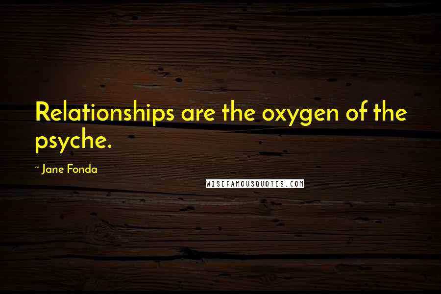 Jane Fonda Quotes: Relationships are the oxygen of the psyche.