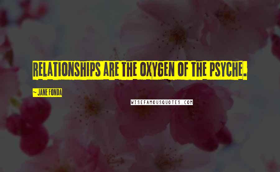 Jane Fonda Quotes: Relationships are the oxygen of the psyche.