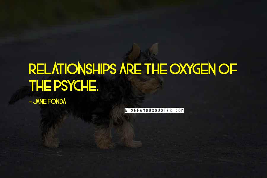 Jane Fonda Quotes: Relationships are the oxygen of the psyche.
