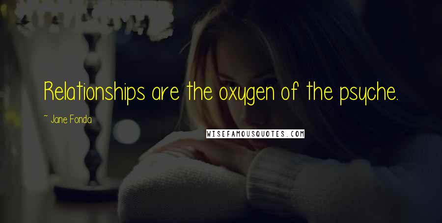 Jane Fonda Quotes: Relationships are the oxygen of the psyche.