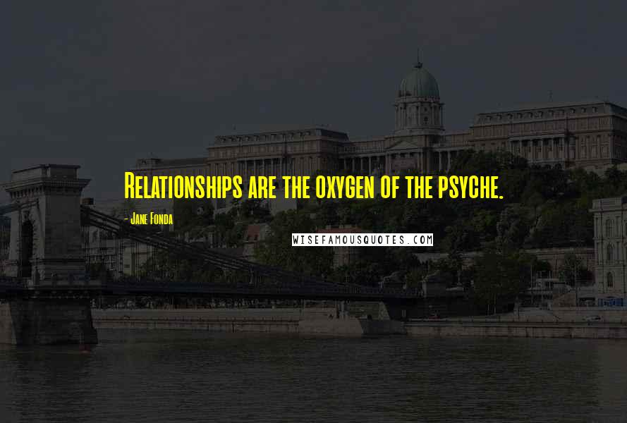 Jane Fonda Quotes: Relationships are the oxygen of the psyche.