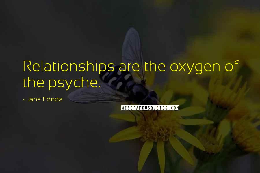 Jane Fonda Quotes: Relationships are the oxygen of the psyche.