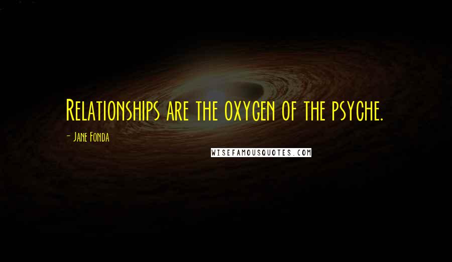 Jane Fonda Quotes: Relationships are the oxygen of the psyche.