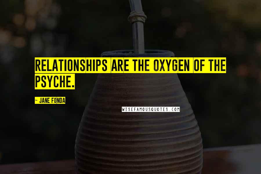 Jane Fonda Quotes: Relationships are the oxygen of the psyche.