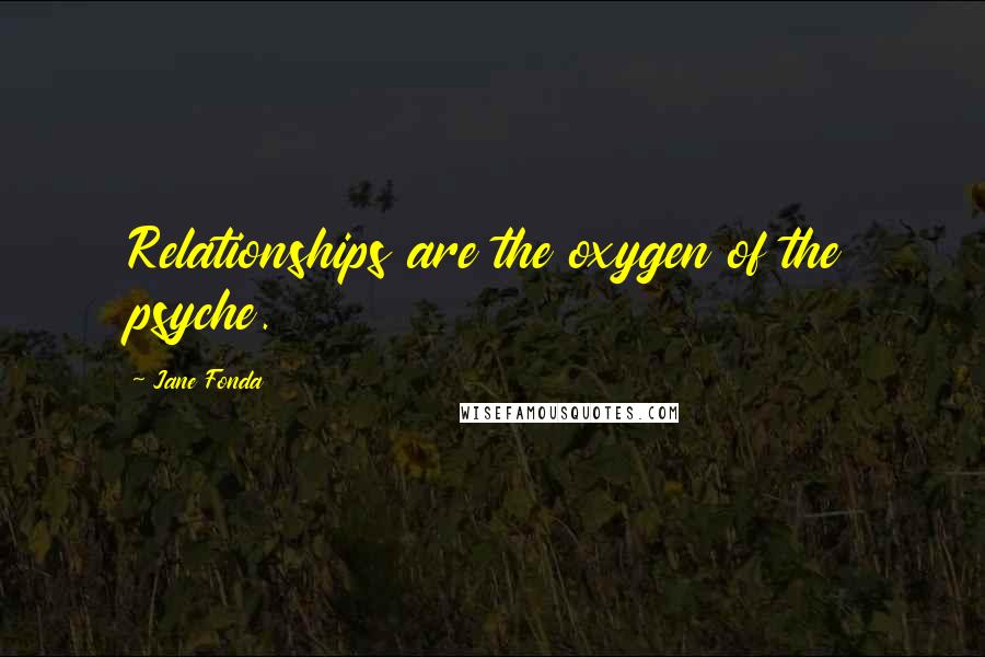 Jane Fonda Quotes: Relationships are the oxygen of the psyche.