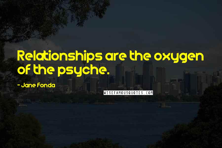 Jane Fonda Quotes: Relationships are the oxygen of the psyche.