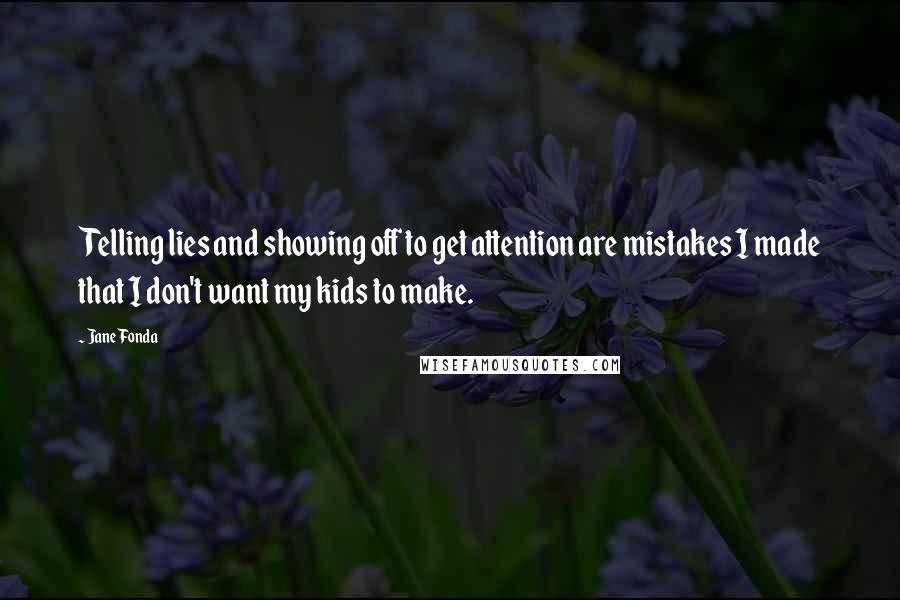 Jane Fonda Quotes: Telling lies and showing off to get attention are mistakes I made that I don't want my kids to make.