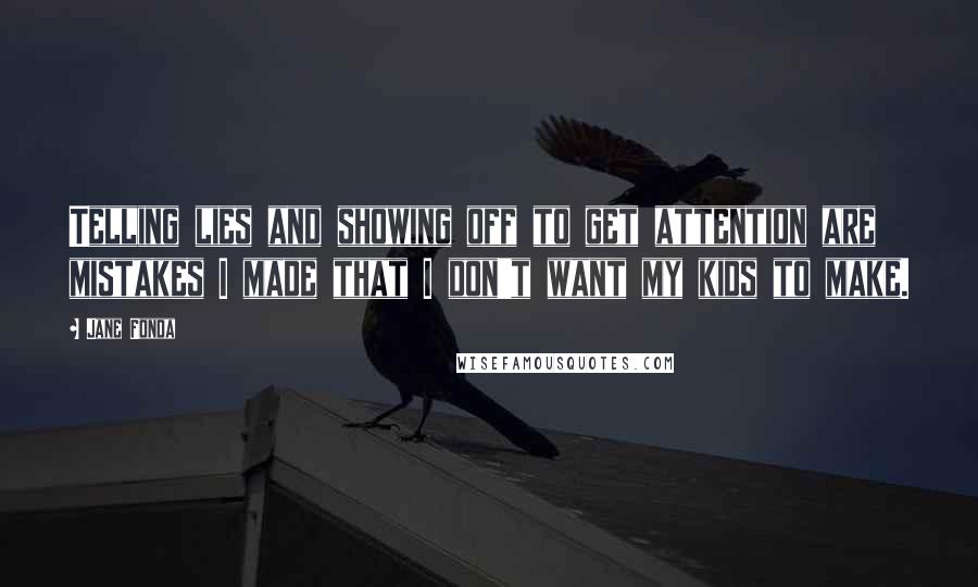 Jane Fonda Quotes: Telling lies and showing off to get attention are mistakes I made that I don't want my kids to make.