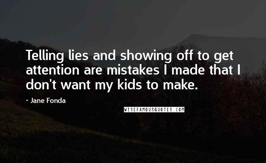 Jane Fonda Quotes: Telling lies and showing off to get attention are mistakes I made that I don't want my kids to make.