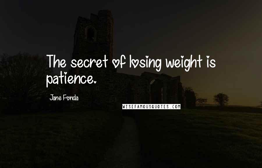 Jane Fonda Quotes: The secret of losing weight is patience.