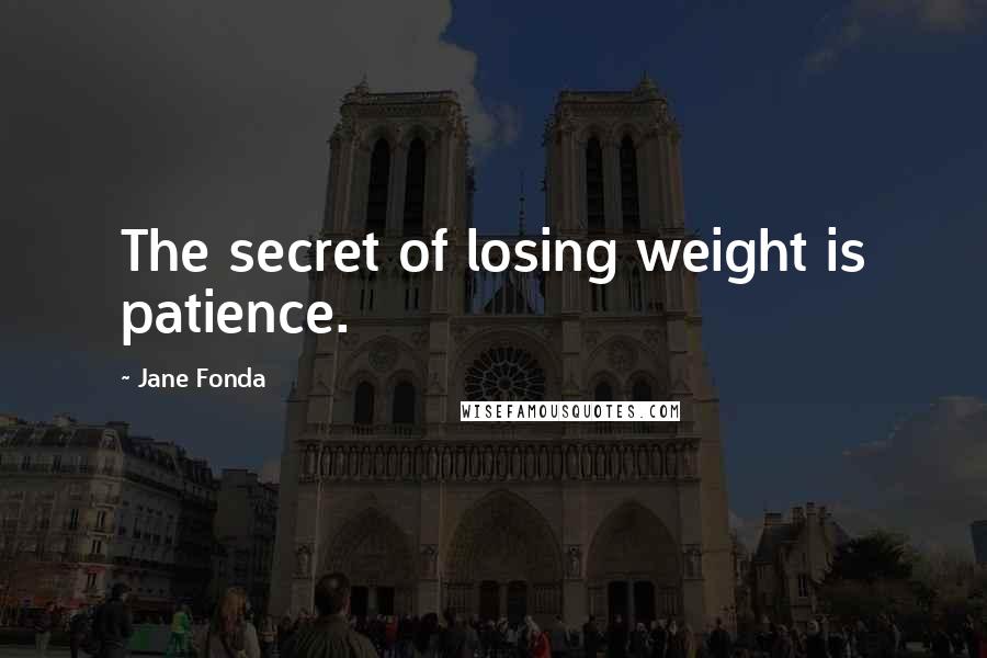 Jane Fonda Quotes: The secret of losing weight is patience.