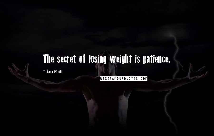 Jane Fonda Quotes: The secret of losing weight is patience.