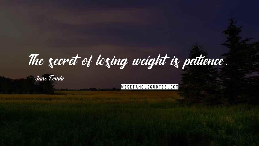 Jane Fonda Quotes: The secret of losing weight is patience.