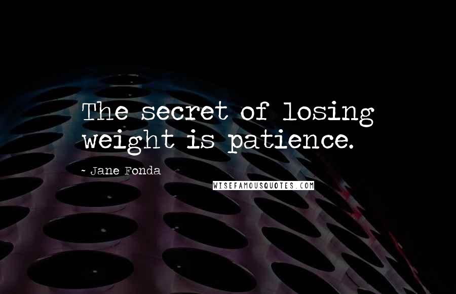 Jane Fonda Quotes: The secret of losing weight is patience.