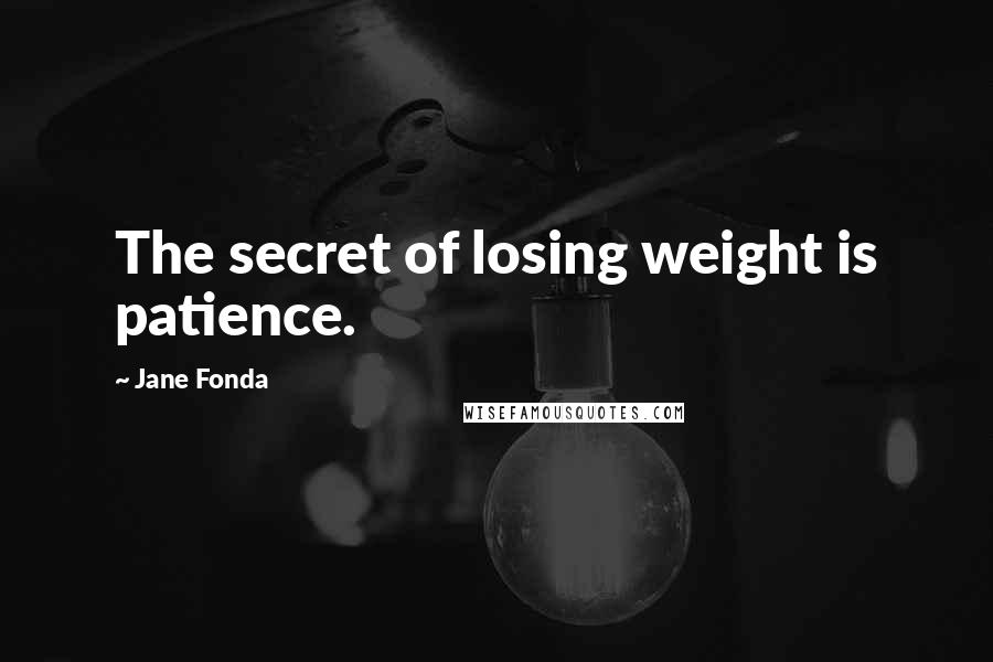 Jane Fonda Quotes: The secret of losing weight is patience.