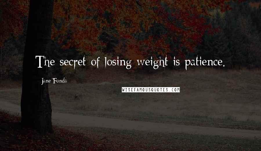 Jane Fonda Quotes: The secret of losing weight is patience.