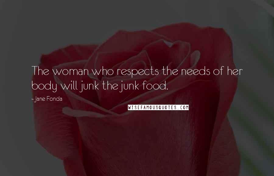 Jane Fonda Quotes: The woman who respects the needs of her body will junk the junk food.