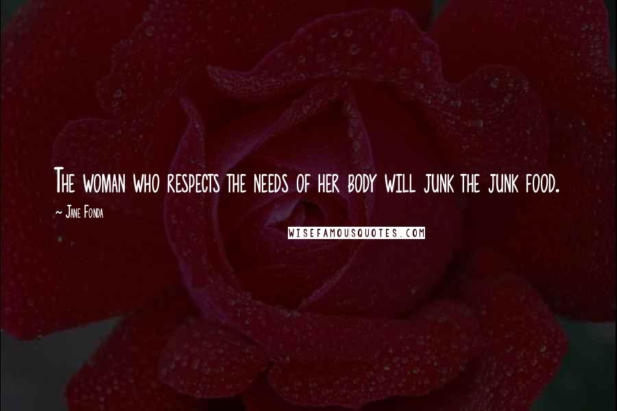 Jane Fonda Quotes: The woman who respects the needs of her body will junk the junk food.