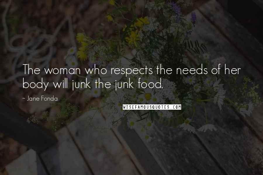 Jane Fonda Quotes: The woman who respects the needs of her body will junk the junk food.