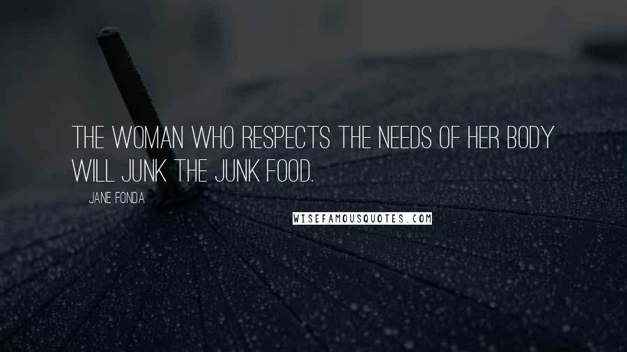 Jane Fonda Quotes: The woman who respects the needs of her body will junk the junk food.