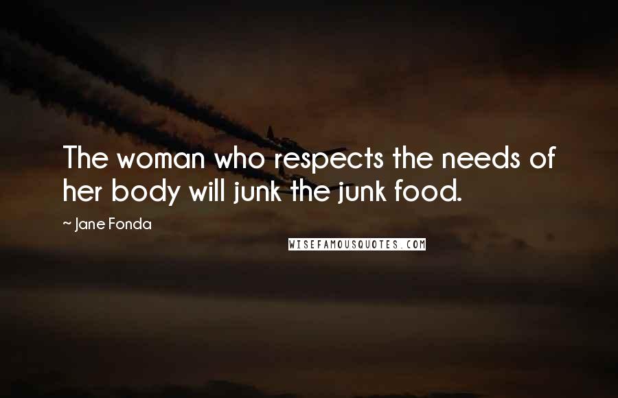 Jane Fonda Quotes: The woman who respects the needs of her body will junk the junk food.