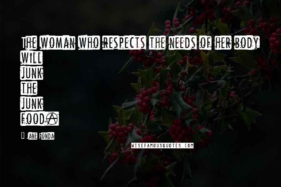 Jane Fonda Quotes: The woman who respects the needs of her body will junk the junk food.