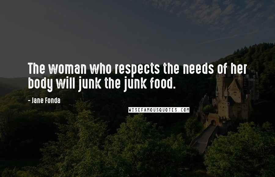 Jane Fonda Quotes: The woman who respects the needs of her body will junk the junk food.