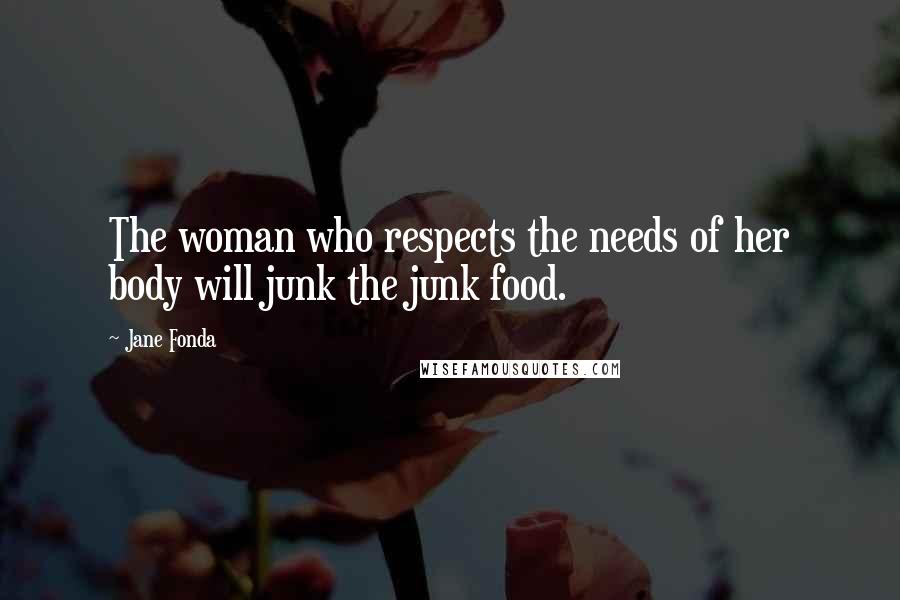 Jane Fonda Quotes: The woman who respects the needs of her body will junk the junk food.