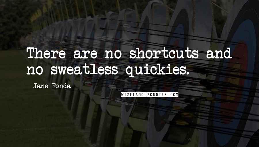 Jane Fonda Quotes: There are no shortcuts and no sweatless quickies.