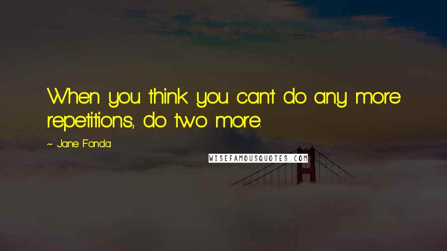 Jane Fonda Quotes: When you think you can't do any more repetitions, do two more.