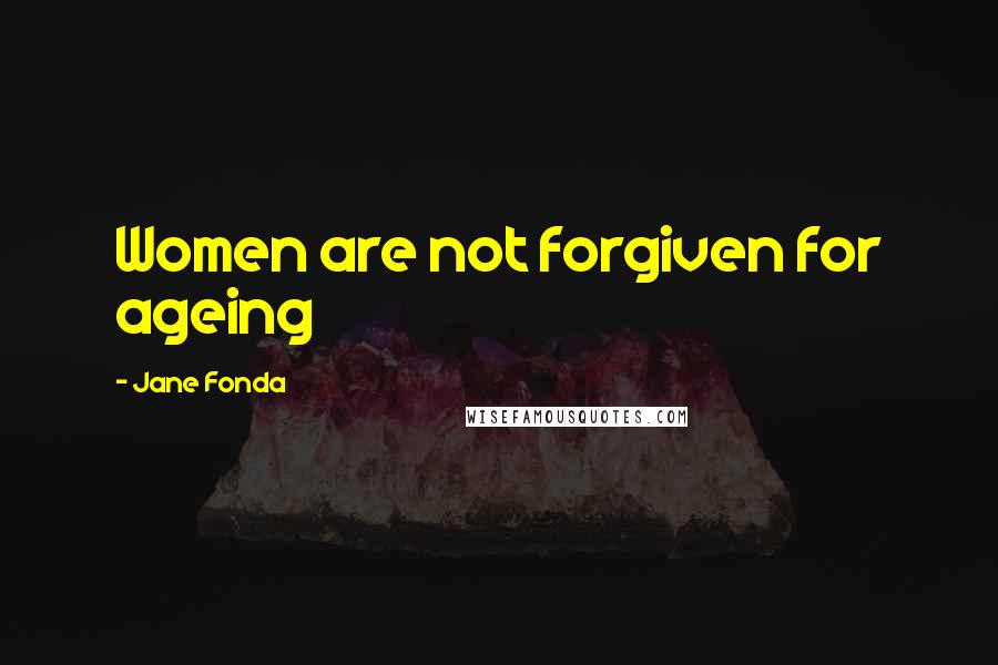 Jane Fonda Quotes: Women are not forgiven for ageing