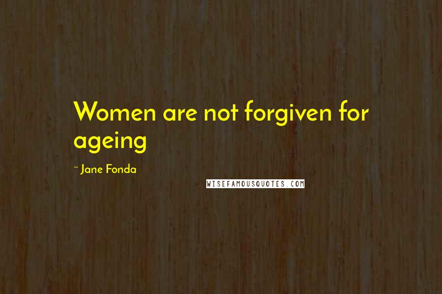 Jane Fonda Quotes: Women are not forgiven for ageing