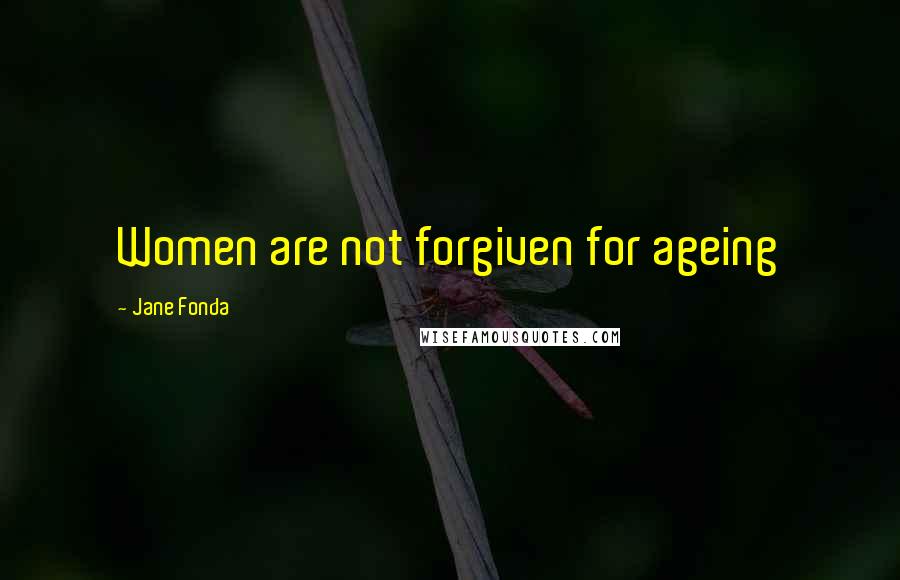 Jane Fonda Quotes: Women are not forgiven for ageing