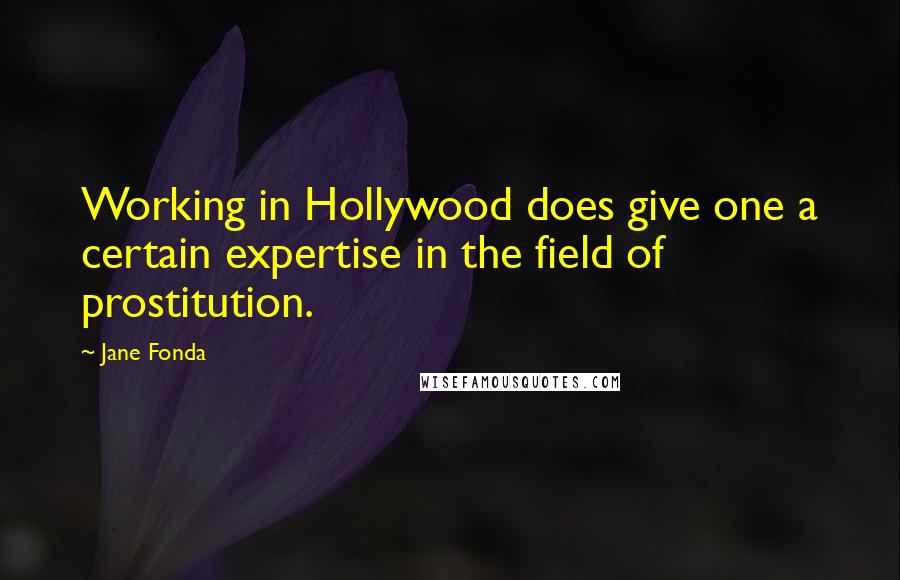 Jane Fonda Quotes: Working in Hollywood does give one a certain expertise in the field of prostitution.