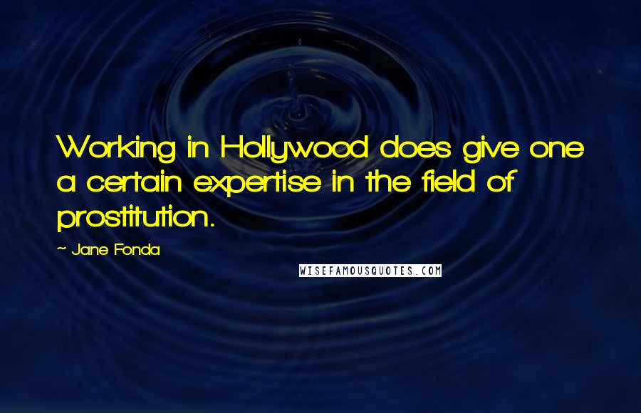 Jane Fonda Quotes: Working in Hollywood does give one a certain expertise in the field of prostitution.