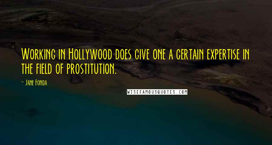 Jane Fonda Quotes: Working in Hollywood does give one a certain expertise in the field of prostitution.