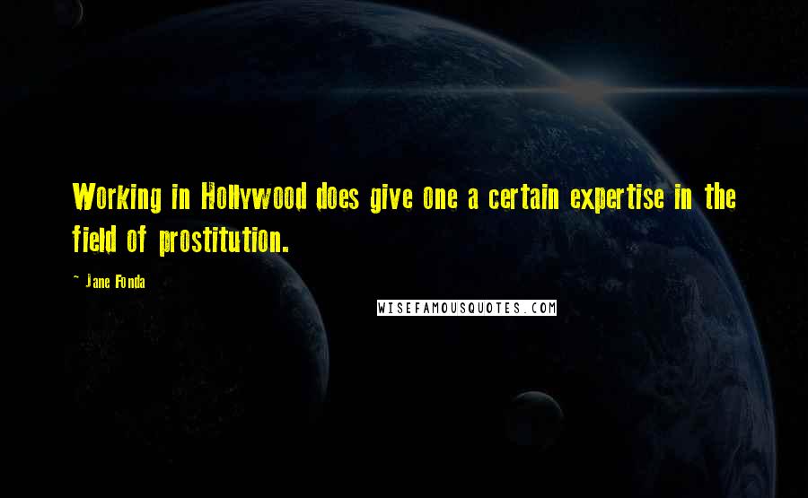 Jane Fonda Quotes: Working in Hollywood does give one a certain expertise in the field of prostitution.