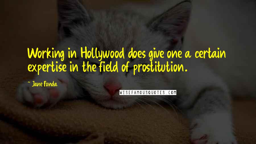 Jane Fonda Quotes: Working in Hollywood does give one a certain expertise in the field of prostitution.