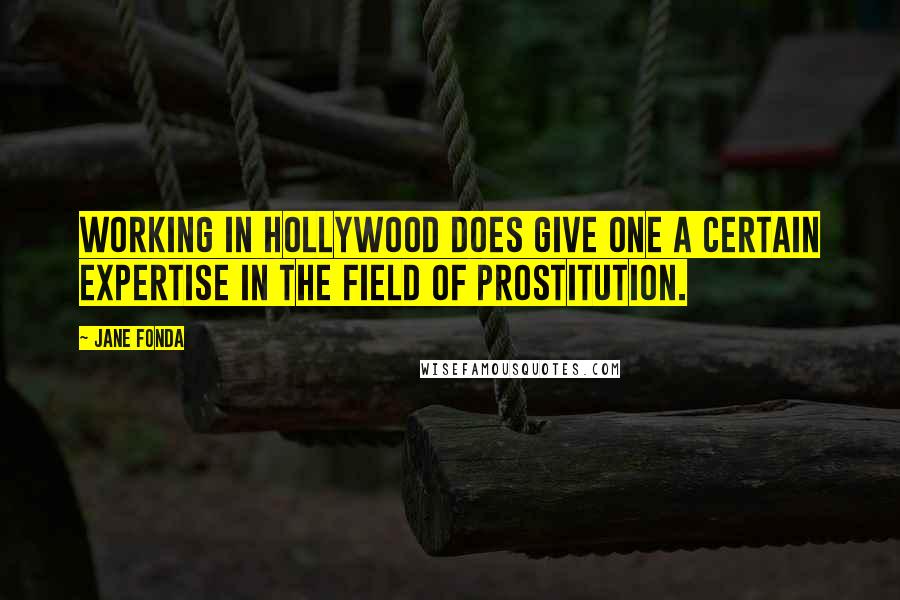 Jane Fonda Quotes: Working in Hollywood does give one a certain expertise in the field of prostitution.