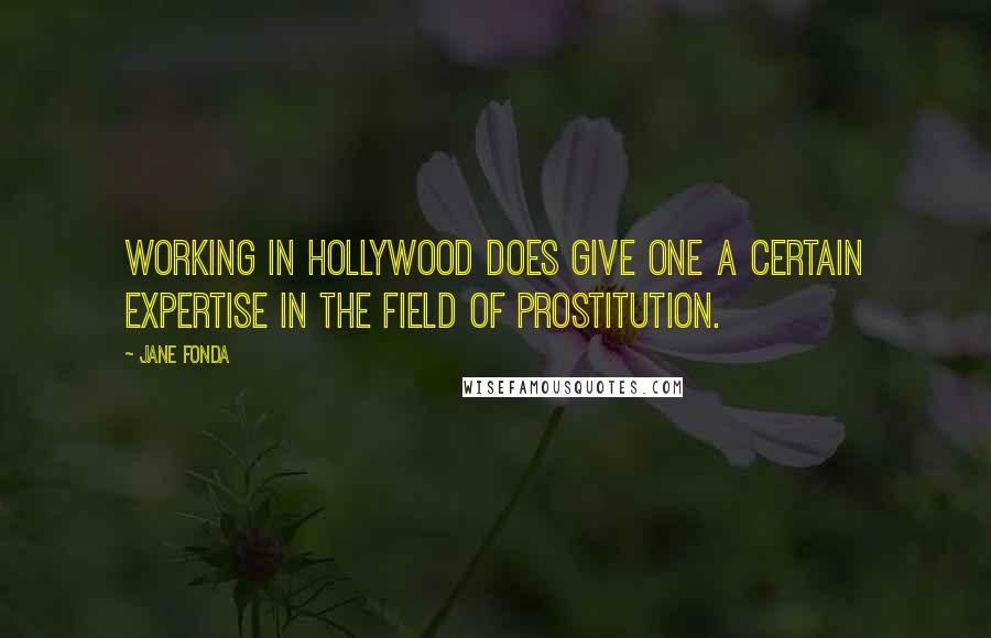 Jane Fonda Quotes: Working in Hollywood does give one a certain expertise in the field of prostitution.