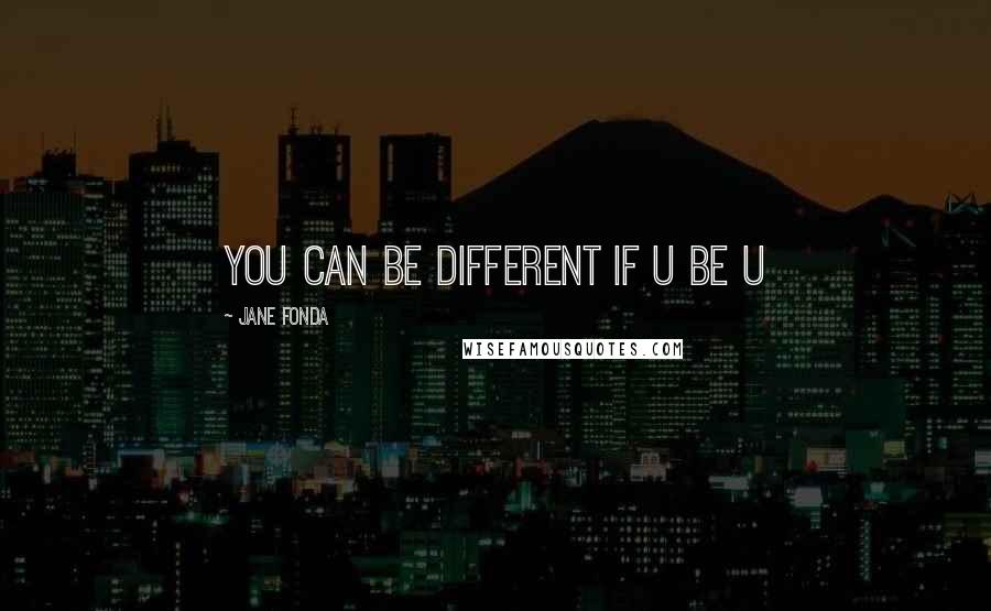 Jane Fonda Quotes: you can be different if u be u