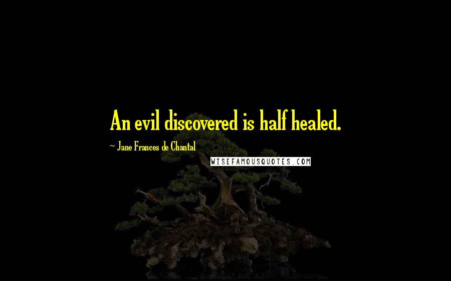 Jane Frances De Chantal Quotes: An evil discovered is half healed.