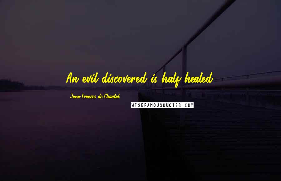 Jane Frances De Chantal Quotes: An evil discovered is half healed.