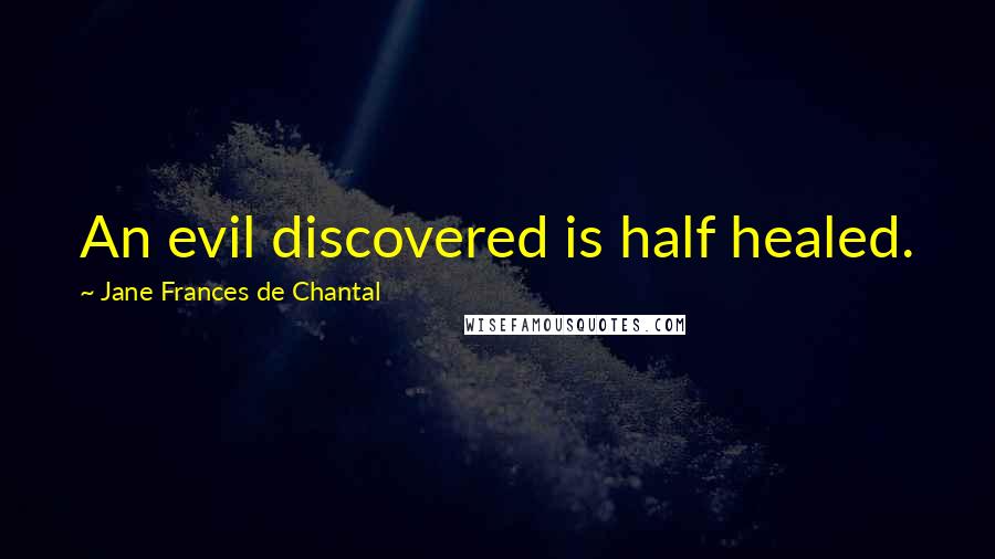 Jane Frances De Chantal Quotes: An evil discovered is half healed.