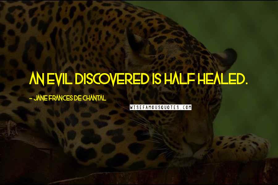 Jane Frances De Chantal Quotes: An evil discovered is half healed.