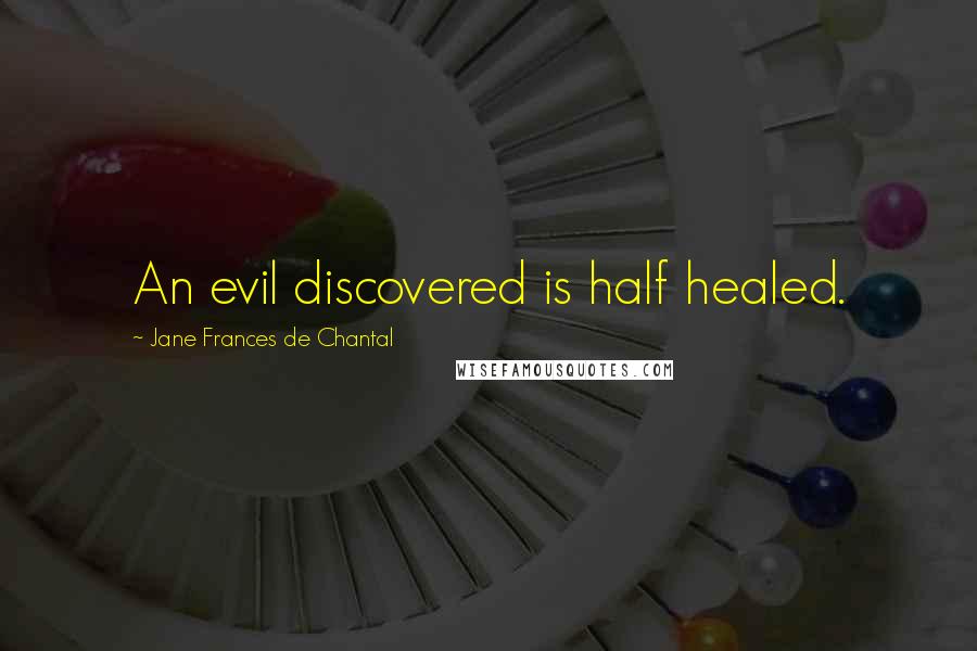 Jane Frances De Chantal Quotes: An evil discovered is half healed.